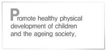 Promote healthy physical development of children and the ageing society.